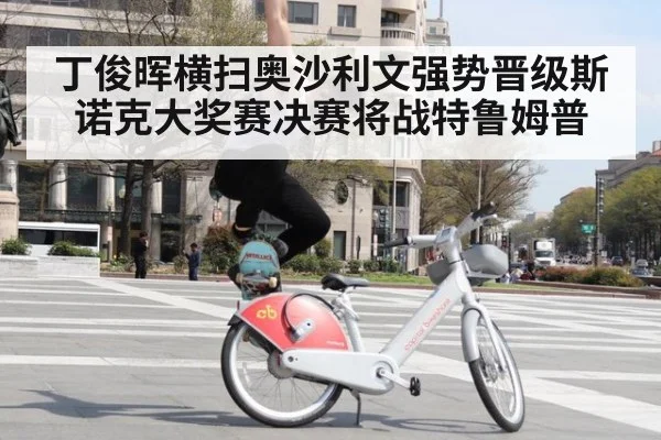 丁俊晖横扫奥沙利文强势晋级斯诺克大奖赛决赛将战特鲁姆普