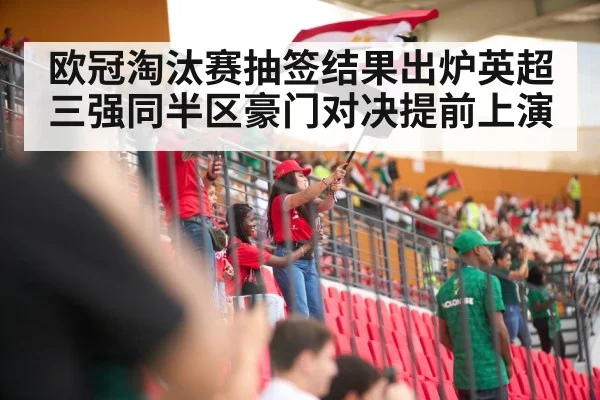 欧冠淘汰赛抽签结果出炉英超三强同半区豪门对决提前上演
